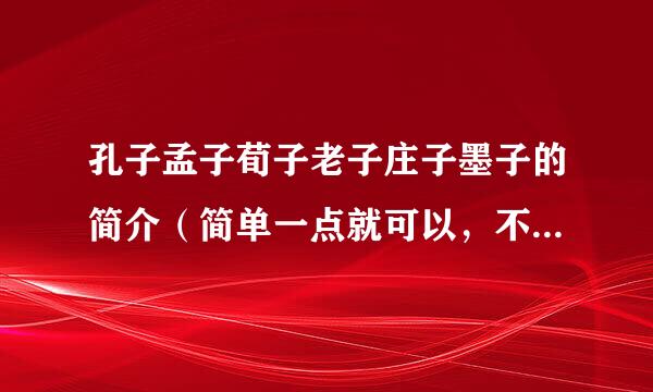 孔子孟子荀子老子庄子墨子的简介（简单一点就可以，不要太多）和他们各自的主张