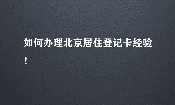 如何办理北京居住登记卡经验！