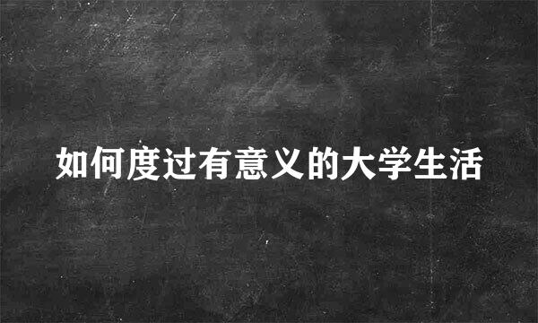 如何度过有意义的大学生活