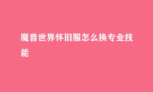 魔兽世界怀旧服怎么换专业技能