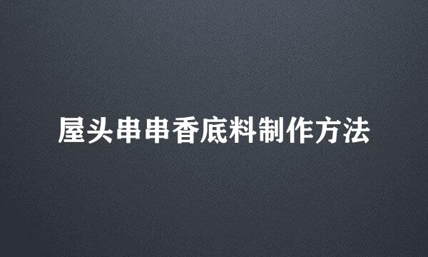 屋头串串香底料制作方法