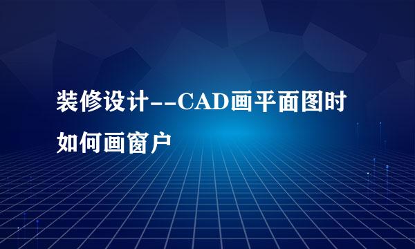 装修设计--CAD画平面图时如何画窗户