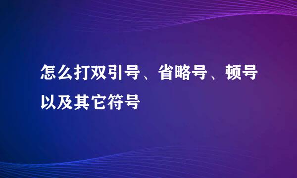 怎么打双引号、省略号、顿号以及其它符号