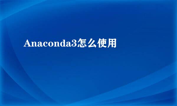 Anaconda3怎么使用