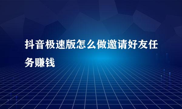 抖音极速版怎么做邀请好友任务赚钱