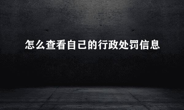 怎么查看自己的行政处罚信息