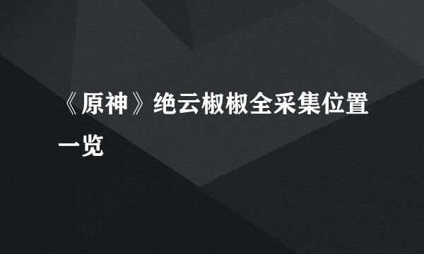 《原神》绝云椒椒全采集位置一览