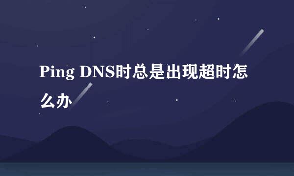 Ping DNS时总是出现超时怎么办