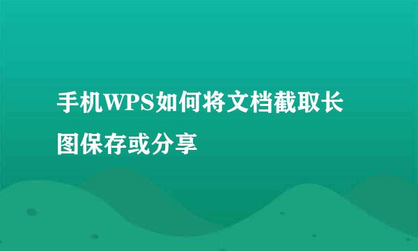手机WPS如何将文档截取长图保存或分享