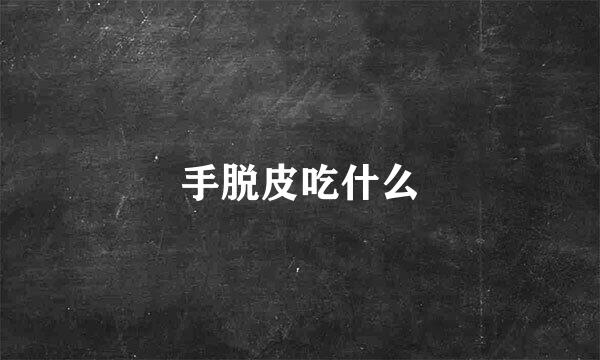 手脱皮吃什么