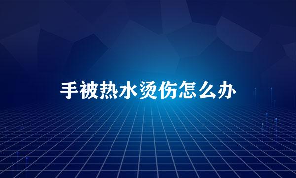 手被热水烫伤怎么办