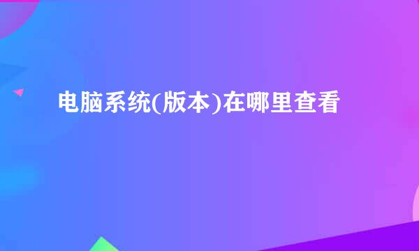 电脑系统(版本)在哪里查看