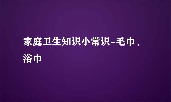家庭卫生知识小常识-毛巾、浴巾