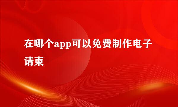 在哪个app可以免费制作电子请柬