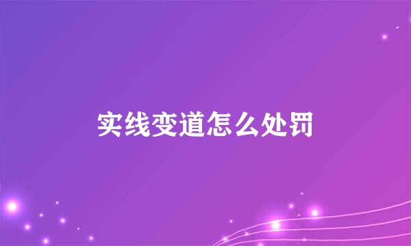 实线变道怎么处罚