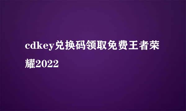 cdkey兑换码领取免费王者荣耀2022