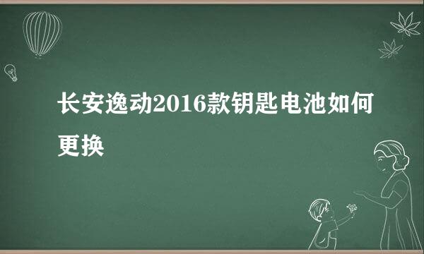 长安逸动2016款钥匙电池如何更换