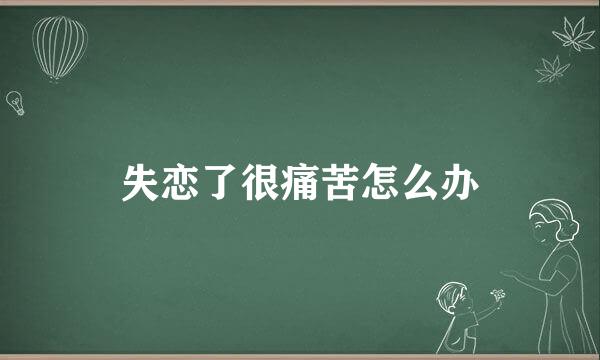 失恋了很痛苦怎么办
