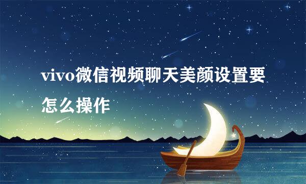 vivo微信视频聊天美颜设置要怎么操作
