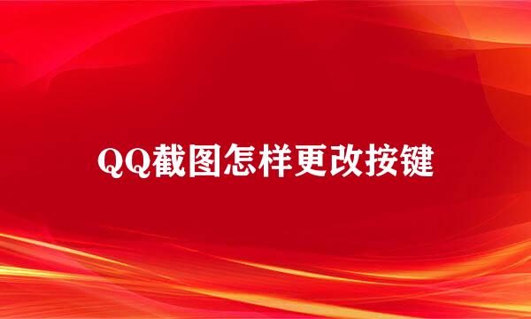 QQ截图怎样更改按键