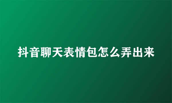 抖音聊天表情包怎么弄出来
