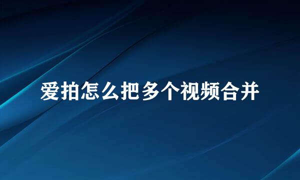 爱拍怎么把多个视频合并
