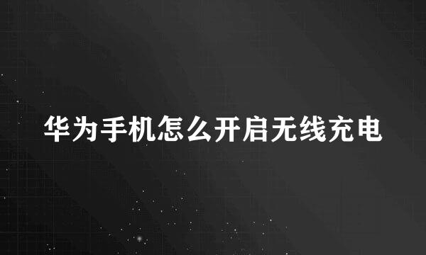 华为手机怎么开启无线充电