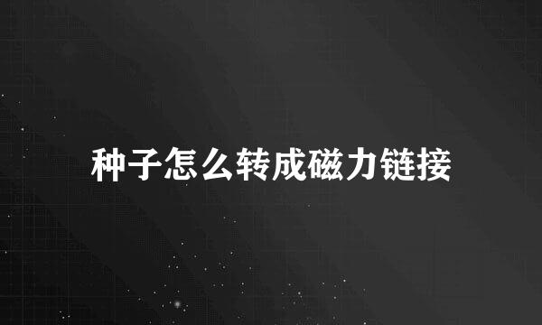 种子怎么转成磁力链接