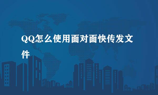 QQ怎么使用面对面快传发文件