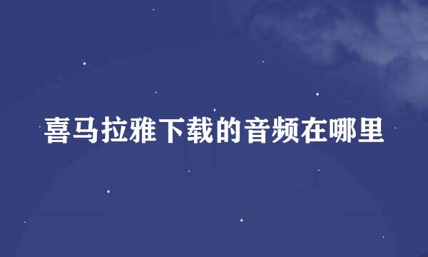 喜马拉雅下载的音频在哪里