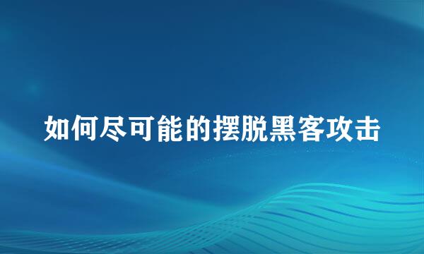 如何尽可能的摆脱黑客攻击