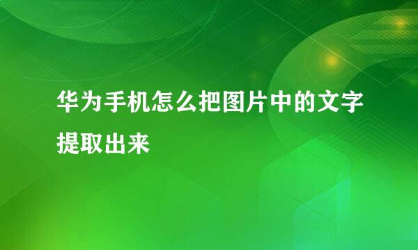 华为手机怎么把图片中的文字提取出来