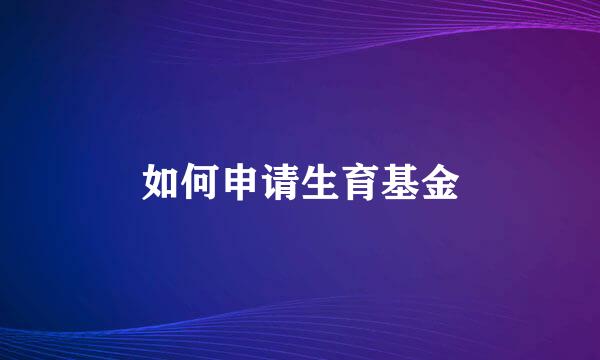 如何申请生育基金