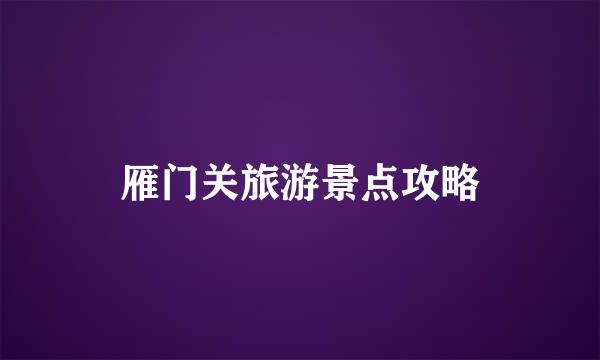 雁门关旅游景点攻略
