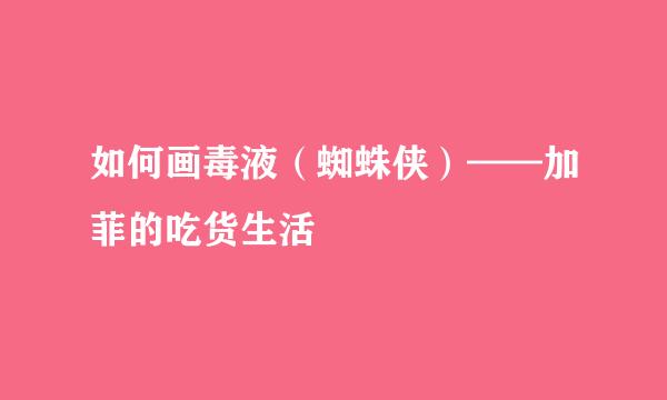 如何画毒液（蜘蛛侠）——加菲的吃货生活