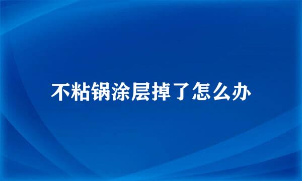 不粘锅涂层掉了怎么办