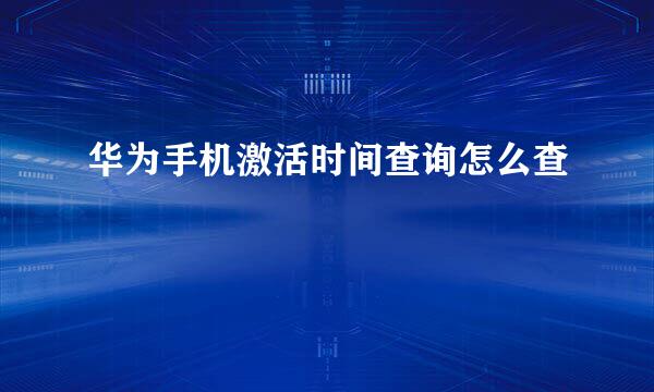 华为手机激活时间查询怎么查