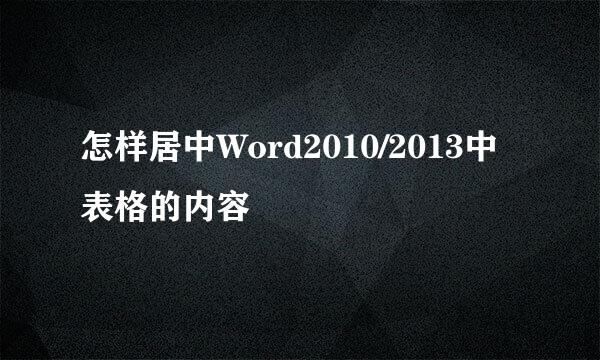 怎样居中Word2010/2013中表格的内容