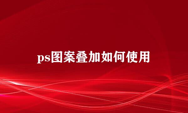 ps图案叠加如何使用