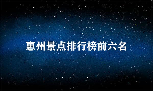 惠州景点排行榜前六名