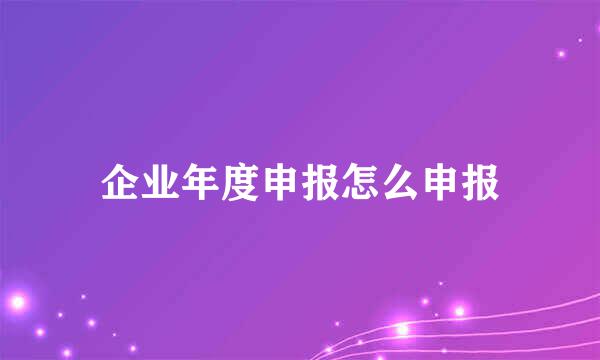 企业年度申报怎么申报