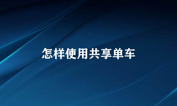 怎样使用共享单车