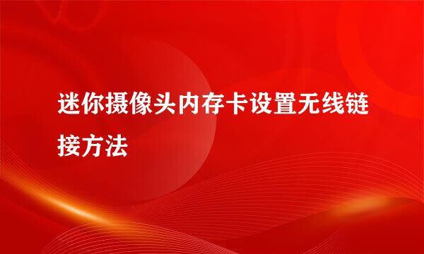 迷你摄像头内存卡设置无线链接方法