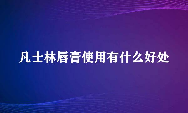 凡士林唇膏使用有什么好处