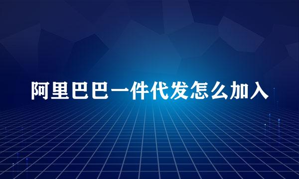 阿里巴巴一件代发怎么加入