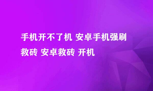 手机开不了机 安卓手机强刷 救砖 安卓救砖 开机