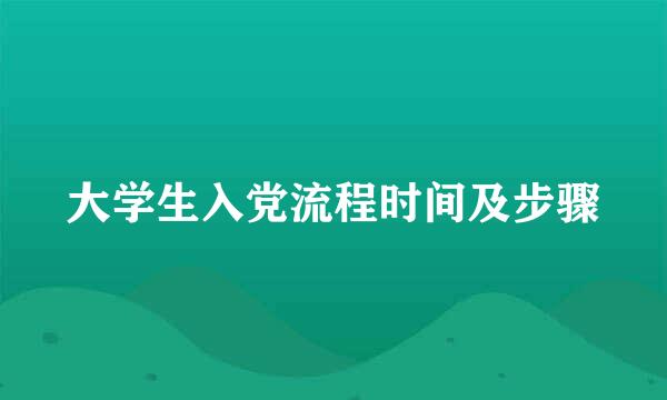 大学生入党流程时间及步骤