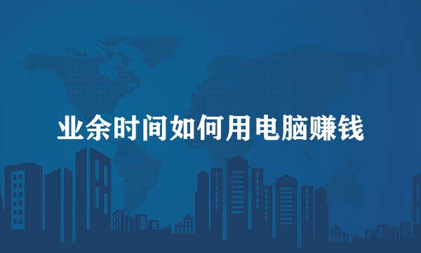 业余时间如何用电脑赚钱