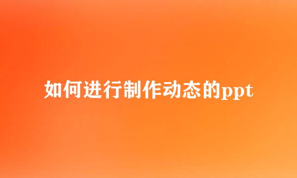 如何进行制作动态的ppt