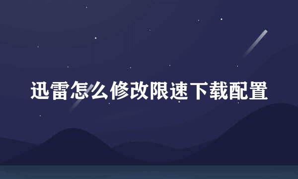 迅雷怎么修改限速下载配置